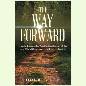 The Way Forward: How to Escape the Totalitarian Control of the New World Order and Heal from Its Trauma